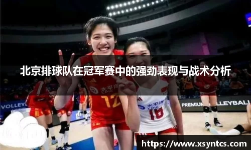 北京排球队在冠军赛中的强劲表现与战术分析