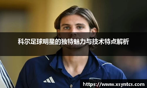 科尔足球明星的独特魅力与技术特点解析