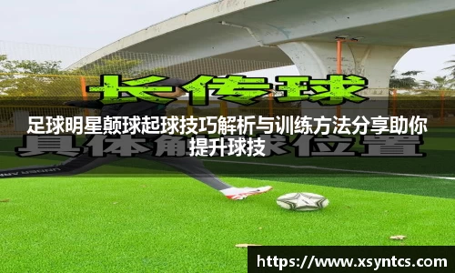 足球明星颠球起球技巧解析与训练方法分享助你提升球技