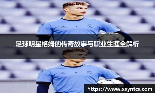 足球明星格姆的传奇故事与职业生涯全解析